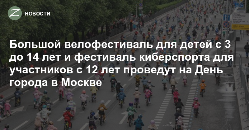 Большой велофестиваль для детей с 3 до 14 лет и фестиваль киберспорта для участников с 12 лет проведут на День города в Москве - Zelenograd.ru
